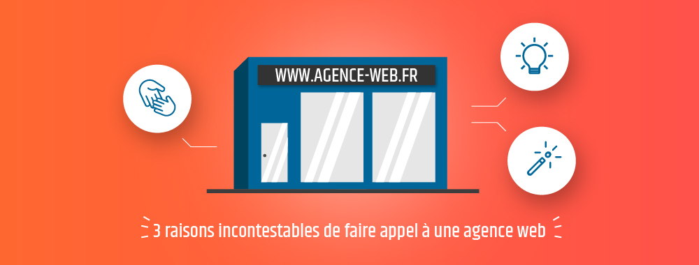 3 raisons incontestables de faire appel à une agence web